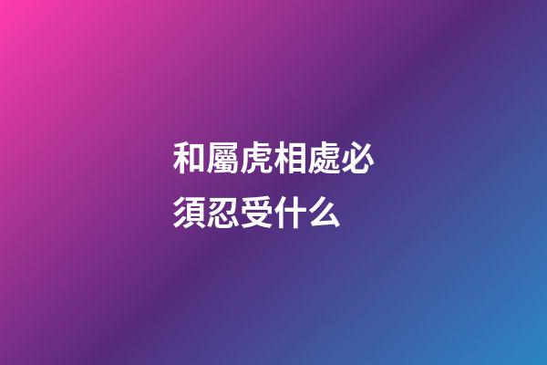 和屬虎相處必須忍受什么