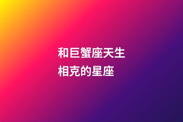 和巨蟹座天生相克的星座-第1張-星座運勢-玄機派