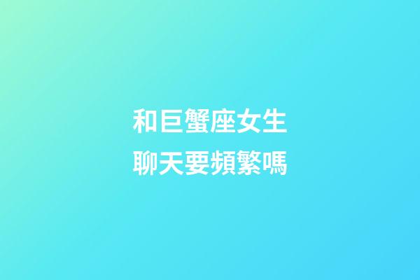 和巨蟹座女生聊天要頻繁嗎-第1張-星座運(yùn)勢(shì)-玄機(jī)派