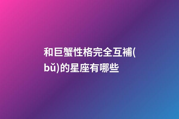 和巨蟹性格完全互補(bǔ)的星座有哪些-第1張-星座運(yùn)勢(shì)-玄機(jī)派