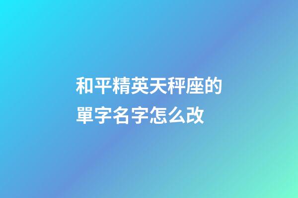 和平精英天秤座的單字名字怎么改