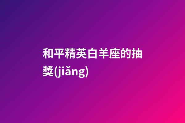 和平精英白羊座的抽獎(jiǎng)-第1張-星座運(yùn)勢(shì)-玄機(jī)派