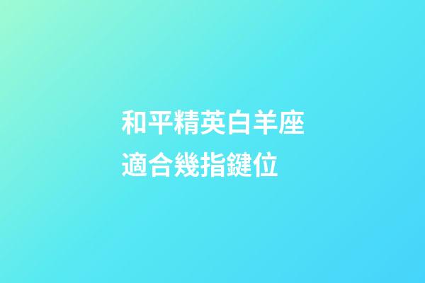 和平精英白羊座適合幾指鍵位-第1張-星座運勢-玄機派