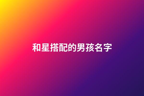 和星搭配的男孩名字(與星搭配的男孩名字)-第1張-男孩起名-玄機派