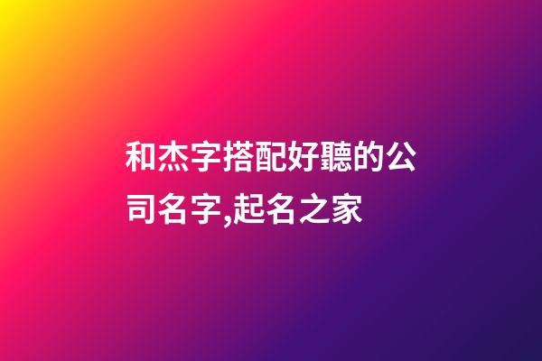 和杰字搭配好聽的公司名字,起名之家-第1張-公司起名-玄機派
