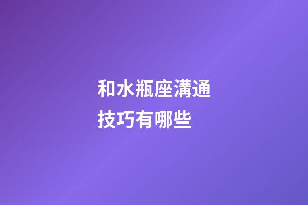 和水瓶座溝通技巧有哪些-第1張-星座運勢-玄機派