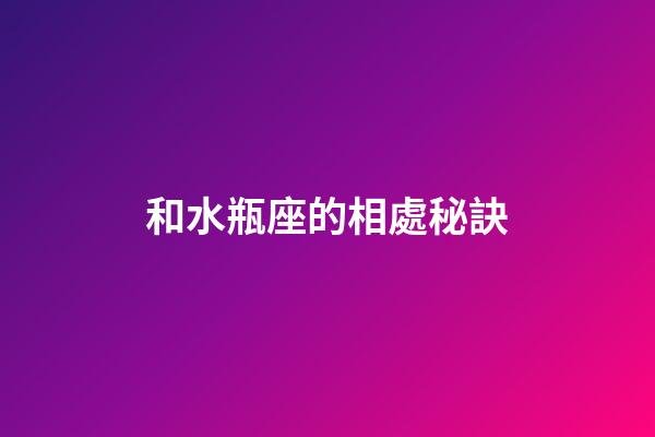 和水瓶座的相處秘訣-第1張-星座運勢-玄機派