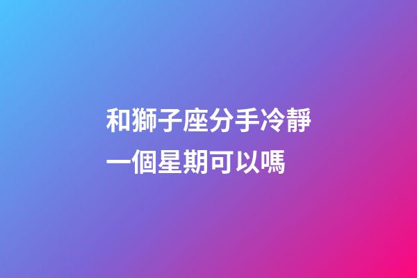 和獅子座分手冷靜一個星期可以嗎