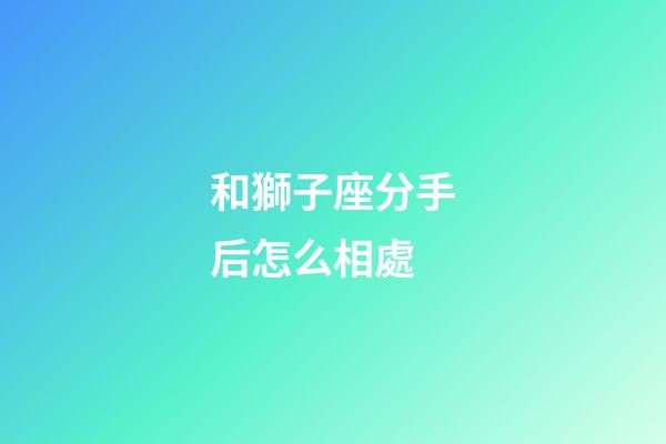 和獅子座分手后怎么相處-第1張-星座運(yùn)勢(shì)-玄機(jī)派