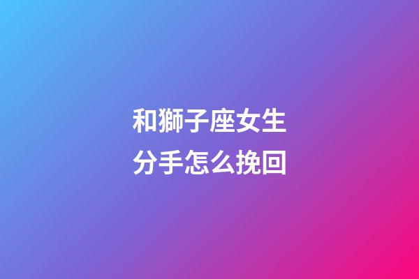 和獅子座女生分手怎么挽回-第1張-星座運勢-玄機派