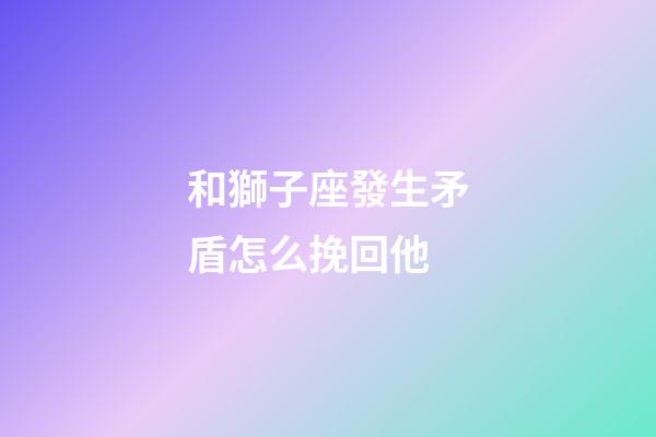 和獅子座發生矛盾怎么挽回他-第1張-星座運勢-玄機派