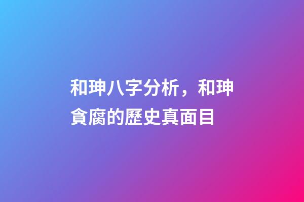 和珅八字分析，和珅貪腐的歷史真面目