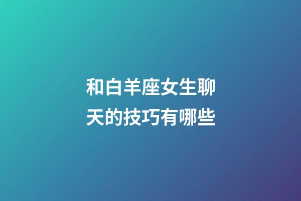 和白羊座女生聊天的技巧有哪些-第1張-星座運勢-玄機派