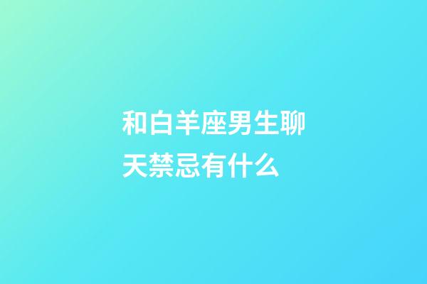 和白羊座男生聊天禁忌有什么-第1張-星座運(yùn)勢-玄機(jī)派