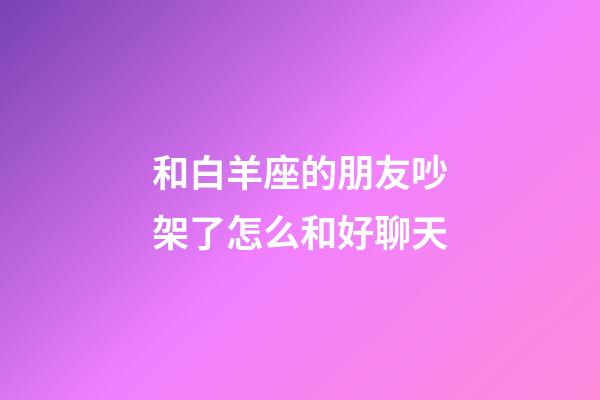和白羊座的朋友吵架了怎么和好聊天-第1張-星座運勢-玄機派