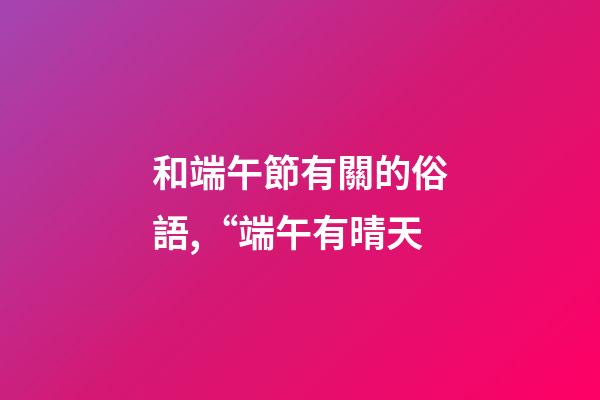 和端午節有關的俗語,“端午有晴天-第1張-觀點-玄機派