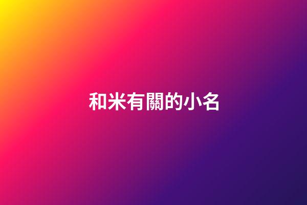 和米有關的小名(帶米得小名)-第1張-寶寶起名-玄機派