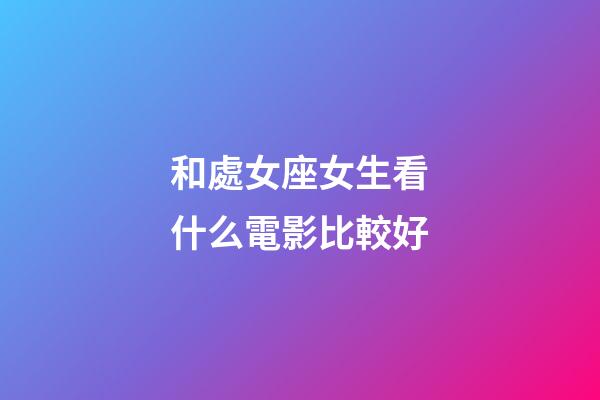 和處女座女生看什么電影比較好-第1張-星座運勢-玄機派