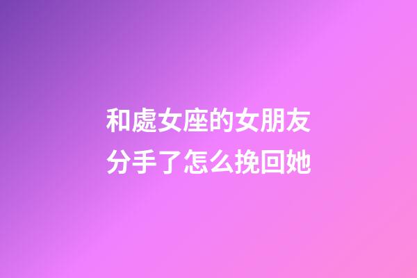和處女座的女朋友分手了怎么挽回她-第1張-星座運勢-玄機(jī)派