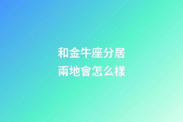 和金牛座分居兩地會怎么樣-第1張-星座運勢-玄機派