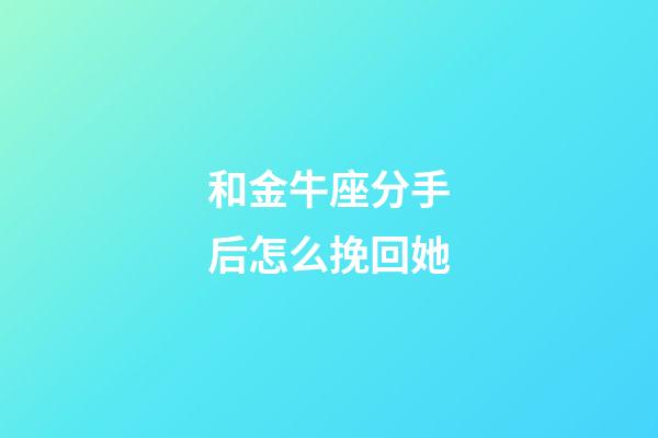 和金牛座分手后怎么挽回她-第1張-星座運勢-玄機派
