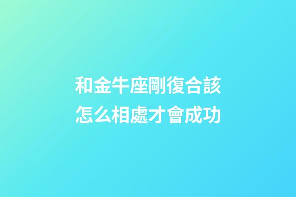 和金牛座剛復合該怎么相處才會成功-第1張-星座運勢-玄機派