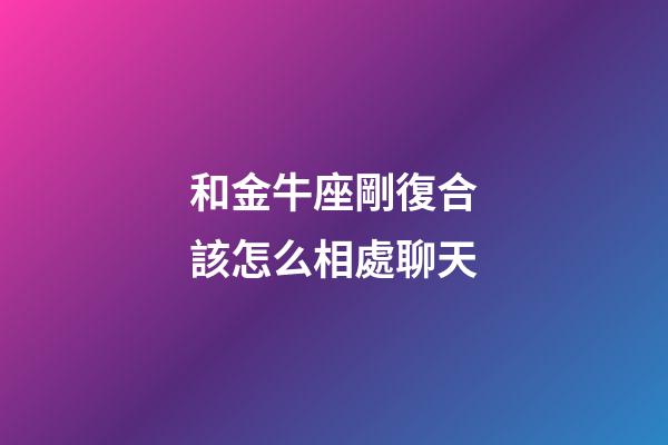 和金牛座剛復合該怎么相處聊天-第1張-星座運勢-玄機派