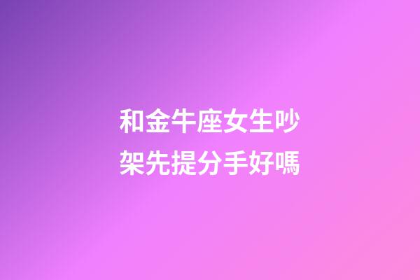 和金牛座女生吵架先提分手好嗎-第1張-星座運(yùn)勢(shì)-玄機(jī)派