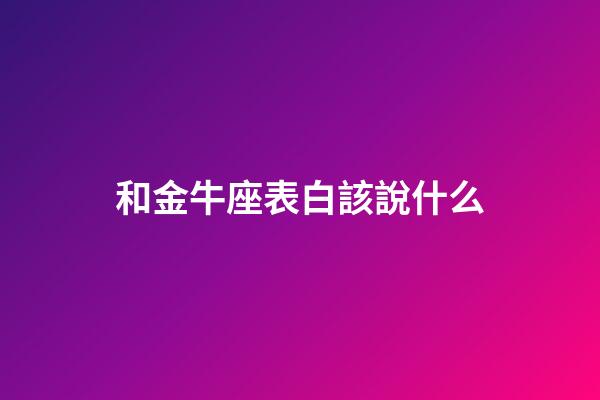 和金牛座表白該說什么-第1張-星座運勢-玄機派