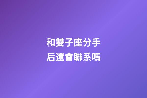 和雙子座分手后還會聯系嗎-第1張-星座運勢-玄機派