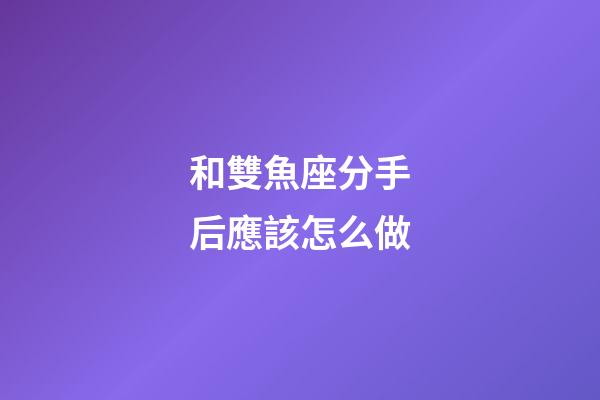 和雙魚座分手后應該怎么做-第1張-星座運勢-玄機派