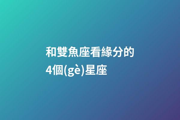 和雙魚座看緣分的4個(gè)星座-第1張-星座運(yùn)勢(shì)-玄機(jī)派