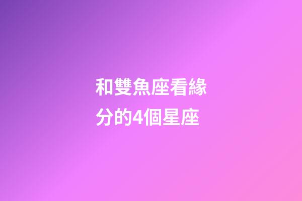 和雙魚座看緣分的4個星座-第1張-星座運勢-玄機派