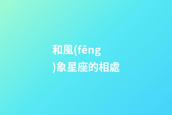 和風(fēng)象星座的相處-第1張-星座運(yùn)勢-玄機(jī)派