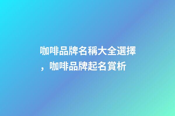 咖啡品牌名稱大全選擇，咖啡品牌起名賞析
