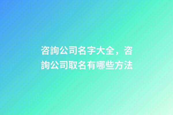 咨詢公司名字大全，咨詢公司取名有哪些方法-第1張-公司起名-玄機派