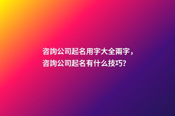 咨詢公司起名用字大全兩字，咨詢公司起名有什么技巧？-第1張-公司起名-玄機派