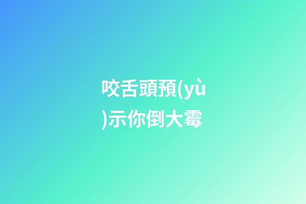 咬舌頭預(yù)示你倒大霉