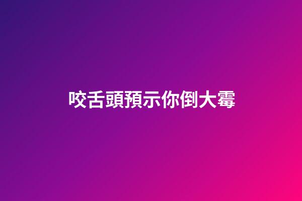 咬舌頭預示你倒大霉