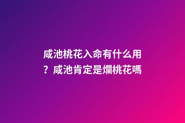 咸池桃花入命有什么用？咸池肯定是爛桃花嗎