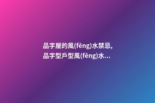 品字屋的風(fēng)水禁忌,品字型戶型風(fēng)水有哪些講究呢？
