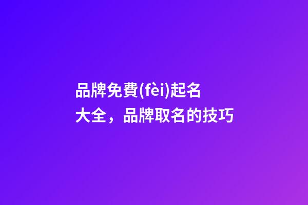 品牌免費(fèi)起名大全，品牌取名的技巧-第1張-商標(biāo)起名-玄機(jī)派