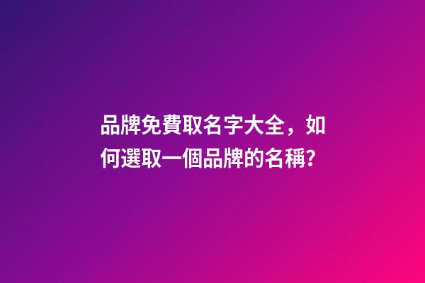 品牌免費取名字大全，如何選取一個品牌的名稱？-第1張-商標起名-玄機派