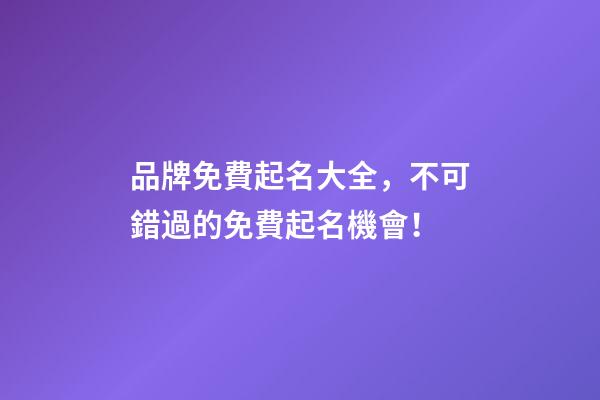 品牌免費起名大全，不可錯過的免費起名機會！