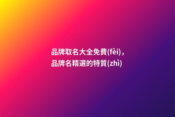 品牌取名大全免費(fèi)，品牌名精選的特質(zhì)