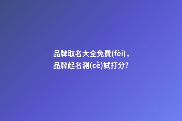 品牌取名大全免費(fèi)，品牌起名測(cè)試打分？
