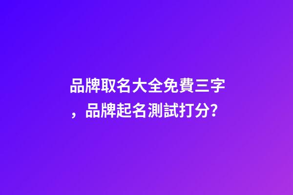品牌取名大全免費三字，品牌起名測試打分？-第1張-商標起名-玄機派