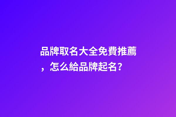 品牌取名大全免費推薦，怎么給品牌起名？-第1張-商標起名-玄機派