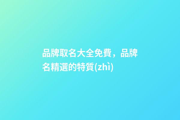 品牌取名大全免費，品牌名精選的特質(zhì)-第1張-商標起名-玄機派