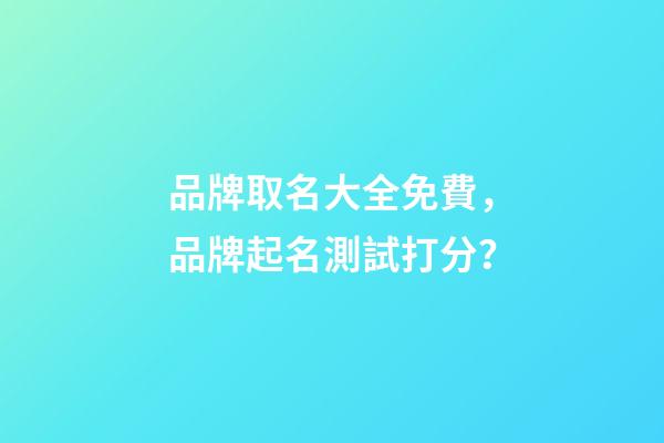 品牌取名大全免費，品牌起名測試打分？
